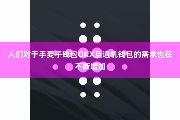 人们对于手麦子钱包OKX互通机钱包的需求也在不断增加