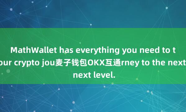 MathWallet has everything you need to take your crypto jou麦子钱包OKX互通rney to the next level.