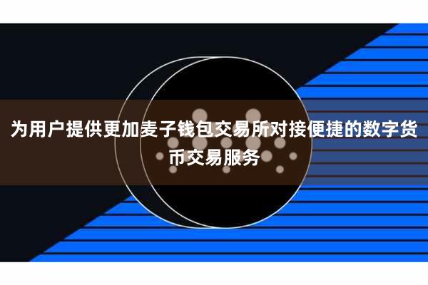 为用户提供更加麦子钱包交易所对接便捷的数字货币交易服务