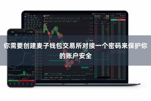 你需要创建麦子钱包交易所对接一个密码来保护你的账户安全