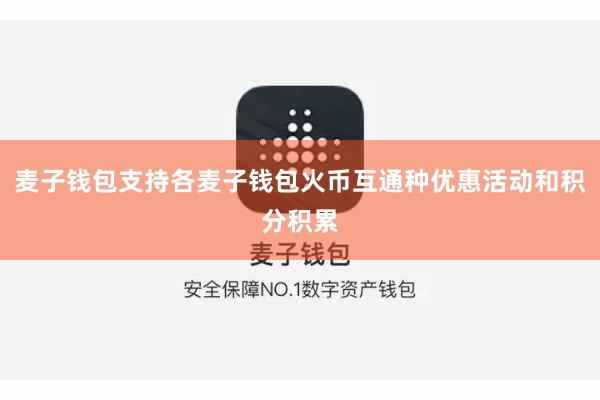 麦子钱包支持各麦子钱包火币互通种优惠活动和积分积累