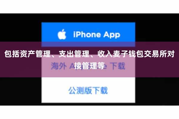 包括资产管理、支出管理、收入麦子钱包交易所对接管理等