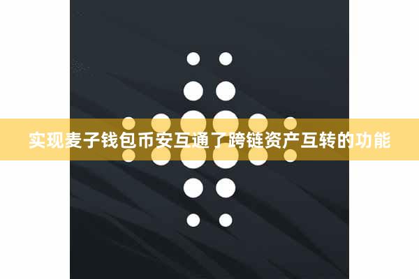 实现麦子钱包币安互通了跨链资产互转的功能