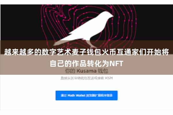 越来越多的数字艺术麦子钱包火币互通家们开始将自己的作品转化为NFT