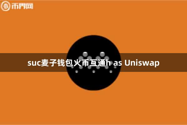 suc麦子钱包火币互通h as Uniswap