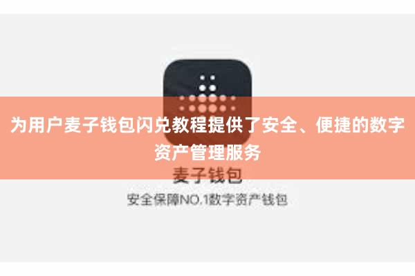 为用户麦子钱包闪兑教程提供了安全、便捷的数字资产管理服务