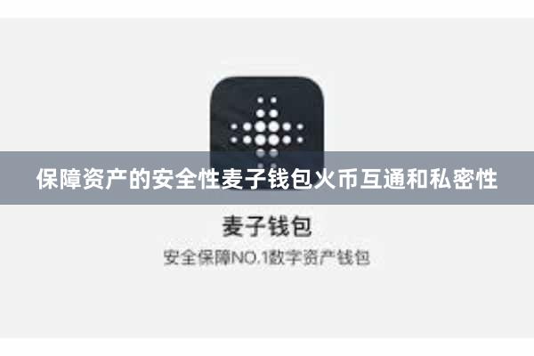 保障资产的安全性麦子钱包火币互通和私密性