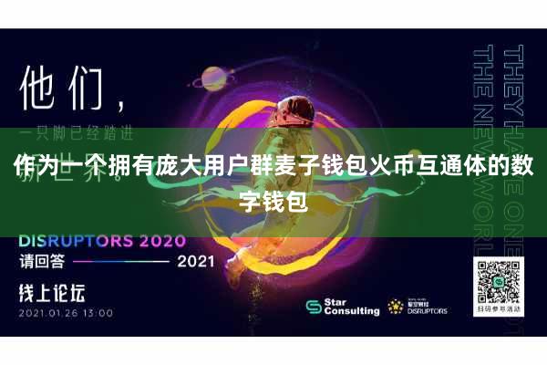 作为一个拥有庞大用户群麦子钱包火币互通体的数字钱包