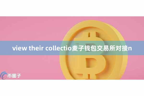 view their collectio麦子钱包交易所对接n