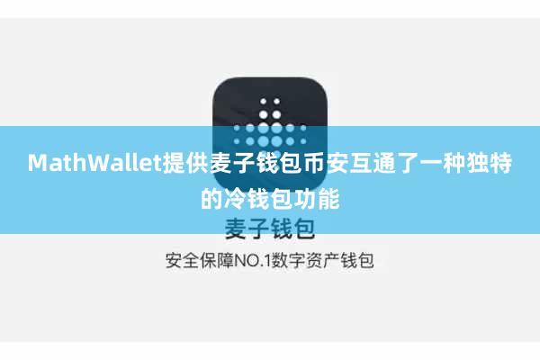 MathWallet提供麦子钱包币安互通了一种独特的冷钱包功能