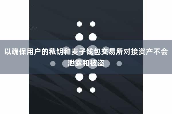 以确保用户的私钥和麦子钱包交易所对接资产不会泄露和被盗