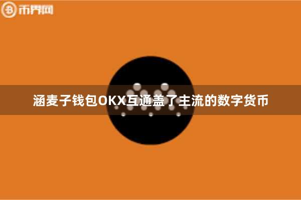 涵麦子钱包OKX互通盖了主流的数字货币