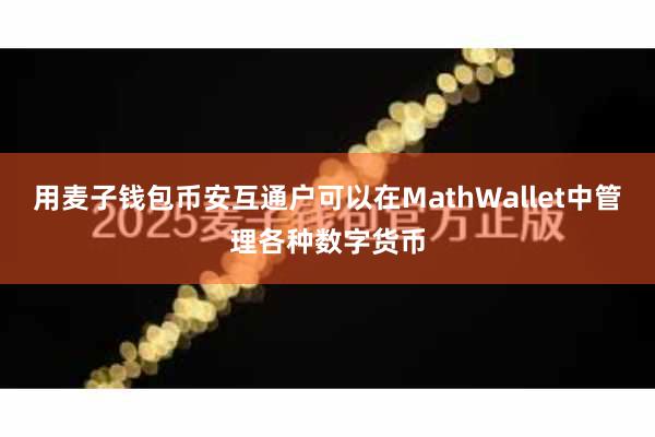 用麦子钱包币安互通户可以在MathWallet中管理各种数字货币