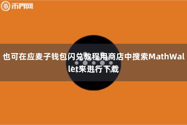 也可在应麦子钱包闪兑教程用商店中搜索MathWallet来进行下载
