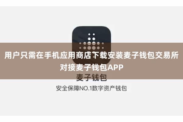用户只需在手机应用商店下载安装麦子钱包交易所对接麦子钱包APP