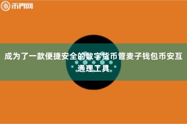 成为了一款便捷安全的数字货币管麦子钱包币安互通理工具