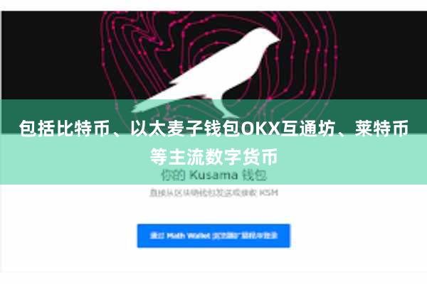 包括比特币、以太麦子钱包OKX互通坊、莱特币等主流数字货币