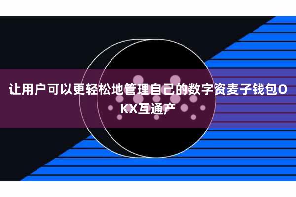 让用户可以更轻松地管理自己的数字资麦子钱包OKX互通产