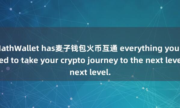 MathWallet has麦子钱包火币互通 everything you need to take your crypto journey to the next level.