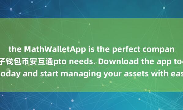 the MathWalletApp is the perfect companion for all your cry麦子钱包币安互通pto needs. Download the app today and start managing your assets with ease and convenience.