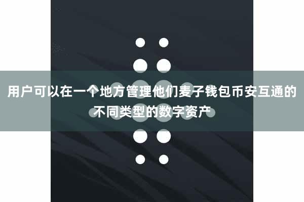 用户可以在一个地方管理他们麦子钱包币安互通的不同类型的数字资产
