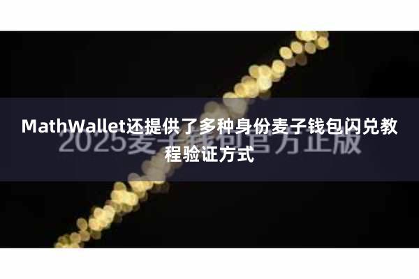 MathWallet还提供了多种身份麦子钱包闪兑教程验证方式